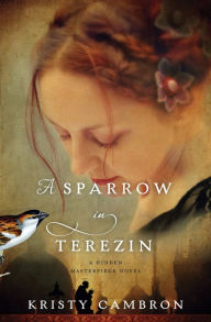Title: A Sparrow in Terezin (Hidden Masterpiece Series #2), Author: Kristy Cambron