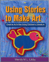 Title: Using Stories to Make Art: Creative Activities Using Children's Literature / Edition 1, Author: Wendy M.L Libby