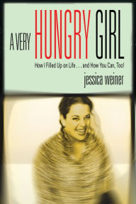 Title: A Very Hungry Girl: How I Filled Up on Life...and How You Can, Too!, Author: Jessica Weiner