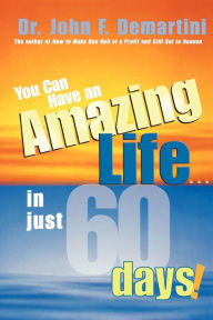 Title: You Can Have An Amazing Life...In Just 60 Days!, Author: John F. Demartini