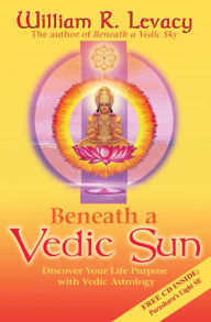 Title: Beneath a Vedic Sun: Discover Your Life Purpose with Vedic Astrology, Author: William Levacy