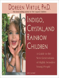 Title: Indigo, Crystal, and Rainbow Children: A Guide to the New Generations of Highly Sensitive Young People: Live Lecture, Author: Doreen Virtue