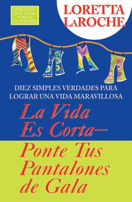 Title: La Vida es Corta - Ponte tus Pantalones de Gala: Diez simples verdades para lograr una vida, Author: Loretta LaRoche