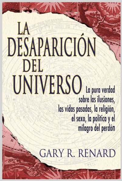 La Desaparicion del Universo: La pura verdad sobre las ilusiones, las vidas pasadas, la religi?on, el sexo, la politica y el milagro del perdon