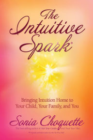 Title: The Intuitive Spark: Bringing Intuition Home to Your Child, Your Family, and You, Author: Sonia Choquette