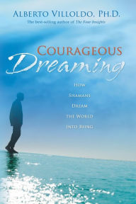 Title: Courageous Dreaming: How Shamans Dream the World into Being, Author: Alberto Villoldo