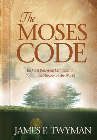 Title: The Moses Code: The Most Powerful Manifestation Tool in the History of the World, Author: James F. Twyman