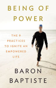 Title: Being of Power: The 9 Practices to Ignite an Empowered Life, Author: Baron Baptiste