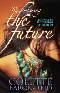 Title: Remembering the Future: The Path to Recovering Intuition, Author: Colette Baron-Reid