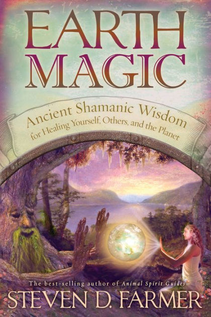 Earth Magic: Ancient Shamanic Wisdom for Healing Yourself, Others, and ...