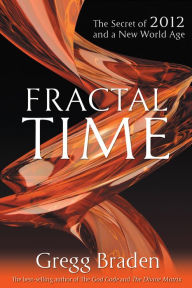 Title: Fractal Time: The Secret of 2012 and a New World Age, Author: Gregg Braden