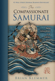 Title: The Compassionate Samurai: Being Extraordinary in an Ordinary World, Author: Brian Klemmer