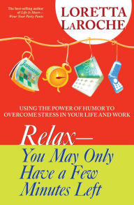 Title: RELAX - You May Only Have a Few Minutes Left: Using the Power of Humor to Overcome Stress in Your Life and Work, Author: Loretta Laroche
