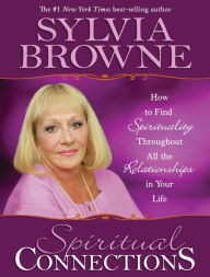 Title: Spiritual Connections: How to Find Spirituality Throughout All the Relationships in Your Life, Author: Sylvia Browne