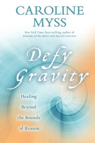 Title: Defy Gravity: Healing Beyond the Bounds of Reason, Author: Caroline Myss