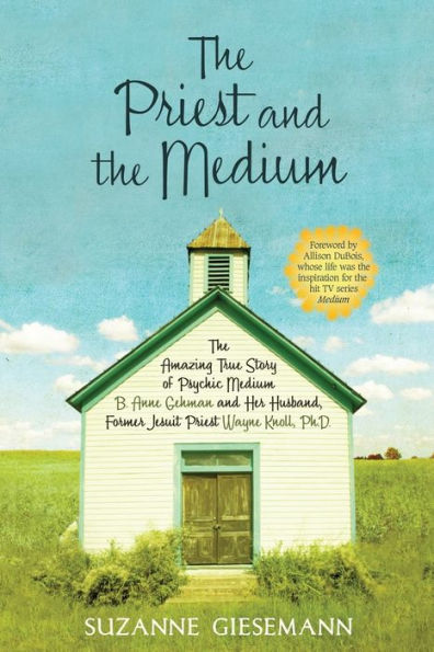 The Priest and the Medium: The Amazing True Story of Psychic Medium B. Anne Gehman and Her Husband, Former Jesuit Priest Wayne Knoll, Ph.D.