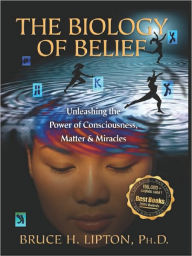 Title: The Biology of Belief: Unleashing the Power of Consciousness, Matter and Miracles, Author: Bruce H. Lipton