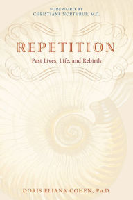 Title: Repetition: Past Lives, Life, and Rebirth, Author: Doris Eliana Cohen Ph.D.