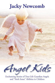 Title: Angel Kids: Enchanting Stories of True-Life Guardian Angels and 'Sixth Sense' Abilities in Children, Author: Jacky Newcomb