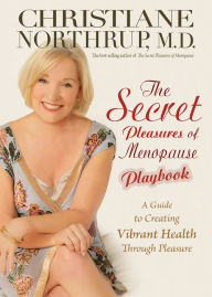 Title: Secret Pleasures of Menopause Playbook: A Guide to Creating Vibrant Health Through Pleasure, Author: Christiane Northrup