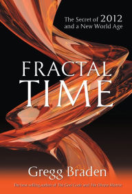 Title: Fractal Time: The Secret of 2012 and a New World Age, Author: Gregg Braden