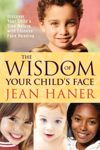 The Wisdom of Your Child's Face: Discover Your Child's True Nature with Chinese Face Reading