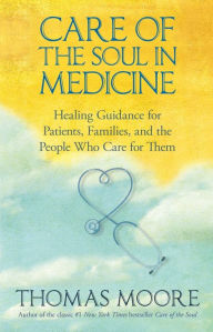 Title: Care of The Soul In Medicine: Healing Guidance for Patients, Families, and the People Who Care for Them, Author: Thomas Moore