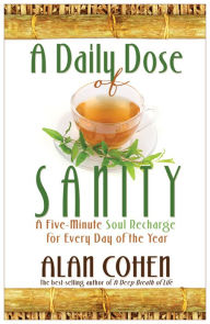 Title: A Daily Dose of Sanity: A Five-Minute Soul Recharge for Every Day of the Year, Author: Alan Cohen