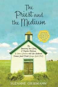 Title: The Priest and the Medium: The Amazing True Story Of Psychic Medium B. Anne Gehman And Her Husband, Former Jesuit Priest Wayne Knoll, Ph. D., Author: Suzanne R. Giesemann