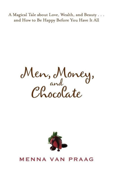 Men, Money, and Chocolate: A Magical Tale about Love, Wealth, and Beauty...and How to Be Happy Before You Have It All