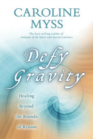 Title: Defy Gravity: Healing Beyond the Bounds of Reason, Author: Caroline Myss