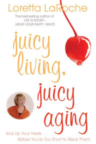 Title: Juicy Living, Juicy Aging: Kick Up Your Heels Before Youre Too Short to Wear Them, Author: Loretta Laroche