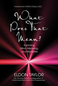 Title: What Does That Mean?: Exploring Mind, Meaning, and Mysteries, Author: Eldon Taylor