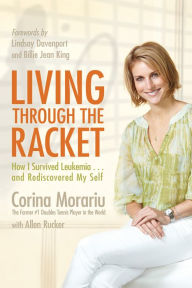 Title: Living through the Racket: How I Survived Leukemia and Rediscovered My Self, Author: Corina Morariu