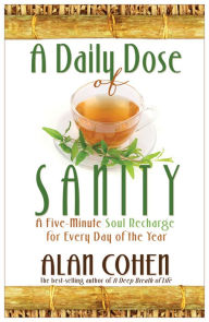 Title: A Daily Dose of Sanity: A Five-Minute Soul Recharge for Every Day of the Year, Author: Alan Cohen