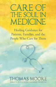 Title: Care of the Soul In Medicine: Healing Guidance for Patients and the People Who Care for Them, Author: Thomas Moore