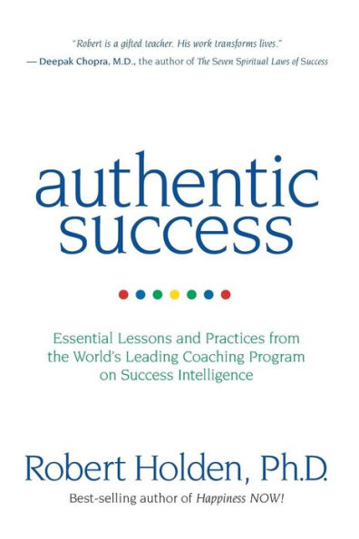 Authentic Success: Essential Lessons and Practices from the World's Leading Coaching Program on Success Intelligence