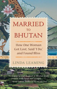 Title: Married to Bhutan: How One Woman Got Lost, Said I Do, and Found Bliss, Author: Linda Leaming