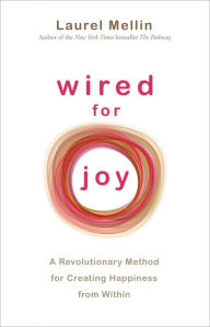 Title: Wired for Joy!: A Revolutionary Method for Creating Happiness from Within, Author: Laurel Mellin