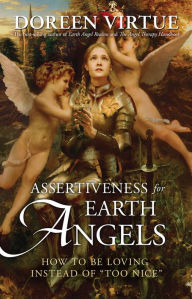 Title: Assertiveness for Earth Angels: How to Be Loving Instead of Too Nice, Author: Doreen Virtue Ph.D.