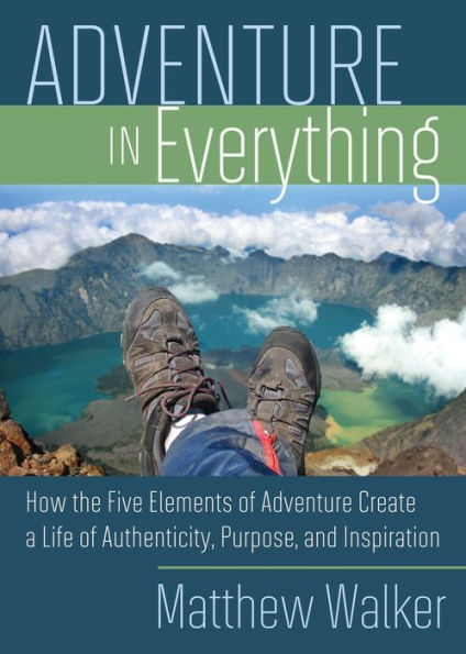 Adventure Everything: How the Five Elements of Create a Life Authenticity, Purpose, and Inspiration