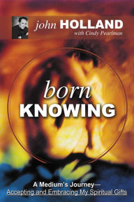 Title: Born Knowing: A Medium's Journey, Author: John Holland