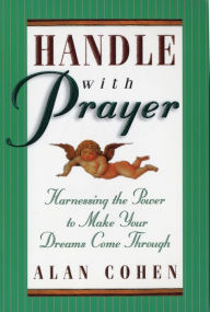 Title: Handle With Prayer: Harnessing the Power to Make Your Dreams Come Through, Author: Alan Cohen