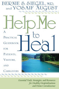 Title: Help Me To Heal: A Practical Guidebook for Patients, Visitors and Caregivers, Author: Bernie S. Siegel M.D.