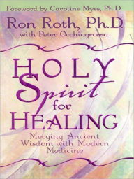 Title: Holy Spirit for Healing: Merging Ancient Wisdom with Modern Medicine, Author: Ron Roth