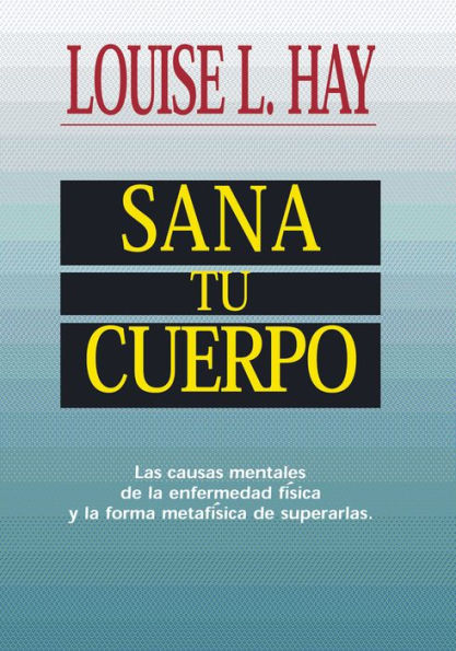 Sana tu cuerpo: Las causas mentales de la enfermedad física y la forma metafísica de superarlas (Heal Your Body)