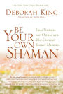 Be Your Own Shaman: Heal Yourself and Others with 21st-Century Energy Medicine