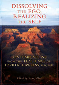 Title: Dissolving the Ego, Realizing the Self: Contemplations from the Teachings of David R. Hawkins, M.D., Ph.D., Author: David R. Hawkins