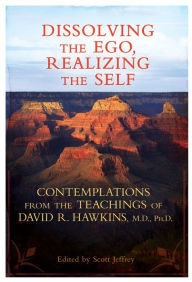 Title: Dissolving the Ego, Realizing the Self: Contemplations from the Teachings of David R. Hawkins, M.D., Ph.D., Author: David R. Hawkins M.D.