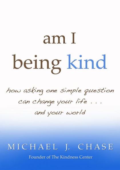 am i being kind: how asking one simple question can change your life...and your world